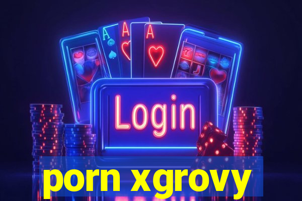 porn xgrovy